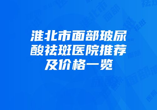 淮北市面部玻尿酸祛斑医院推荐及价格一览