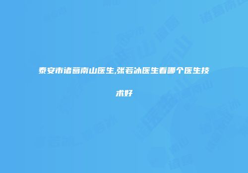 泰安市诸葛南山医生,张若冰医生看哪个医生技术好
