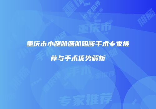 重庆市小腿腓肠肌阻断手术专家推荐与手术优势解析