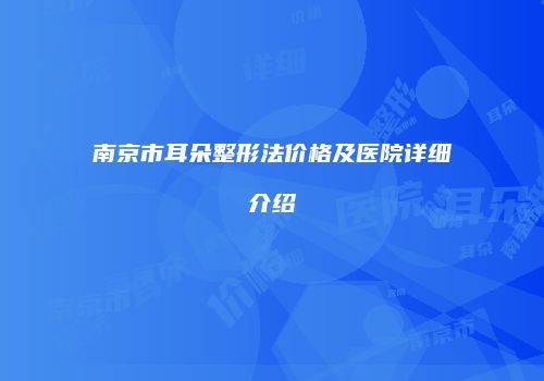 南京市耳朵整形法价格及医院详细介绍