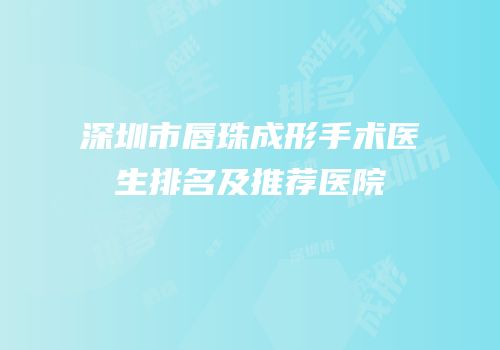深圳市唇珠成形手术医生排名及推荐医院