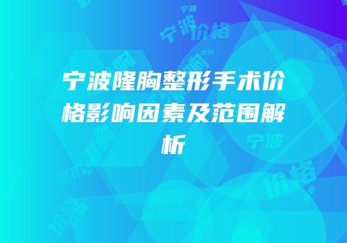 宁波隆胸整形手术价格影响因素及范围解析