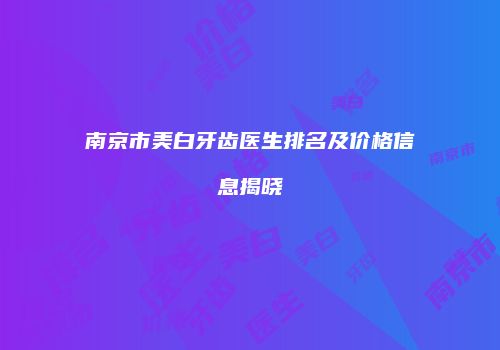 南京市美白牙齿医生排名及价格信息揭晓