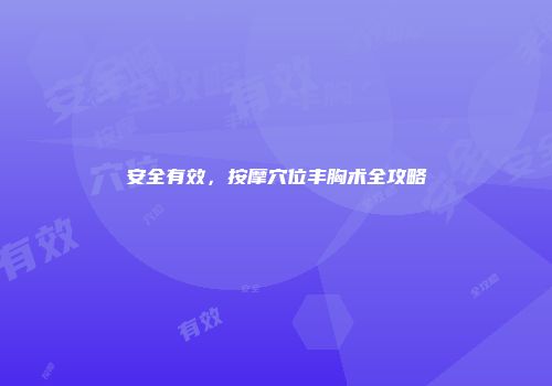 安全有效，按摩穴位丰胸术全攻略