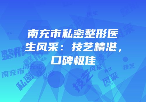 南充市私密整形医生风采：技艺精湛，口碑极佳