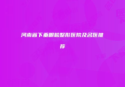河南省下垂眼睑整形医院及名医推荐