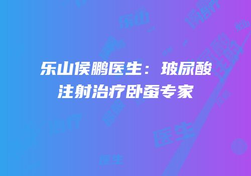 乐山侯鹏医生：玻尿酸注射治疗卧蚕专家