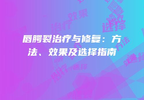 唇腭裂治疗与修复：方法、效果及选择指南