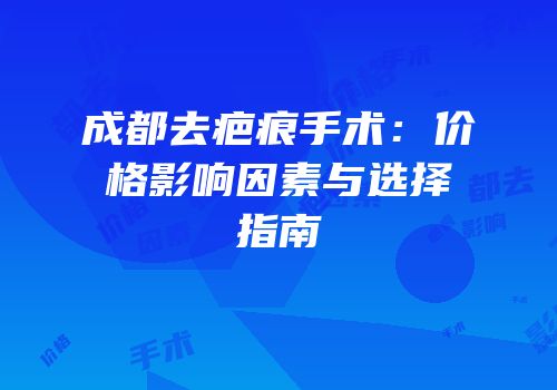 成都去疤痕手术：价格影响因素与选择指南