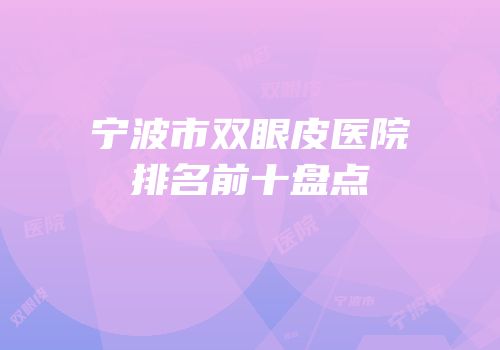 宁波市双眼皮医院排名前十盘点