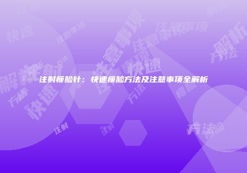 注射瘦脸针：快速瘦脸方法及注意事项全解析