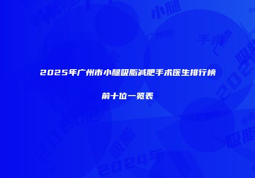 2025年广州市小腿吸脂减肥手术医生排行榜前十位一览表