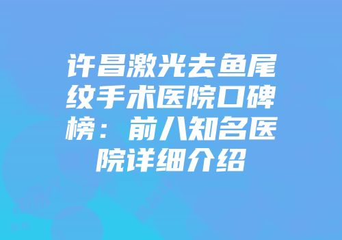许昌激光去鱼尾纹手术医院口碑榜：前八知名医院详细介绍