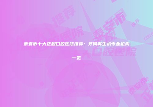 泰安市十大正规口腔医院推荐：牙周再生术专业机构一览