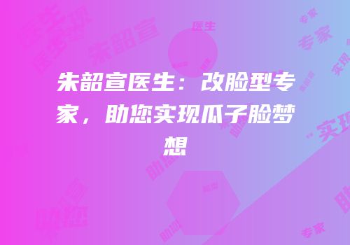 朱韶宣医生：改脸型专家，助您实现瓜子脸梦想