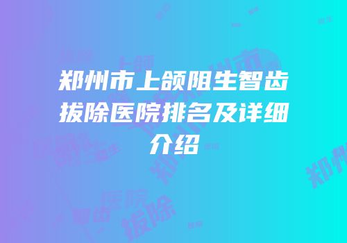 郑州市上颌阻生智齿拔除医院排名及详细介绍