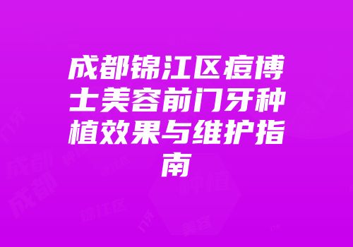 成都锦江区痘博士美容前门牙种植效果与维护指南