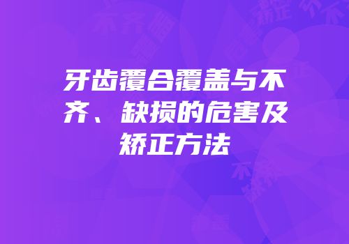牙齿覆合覆盖与不齐、缺损的危害及矫正方法