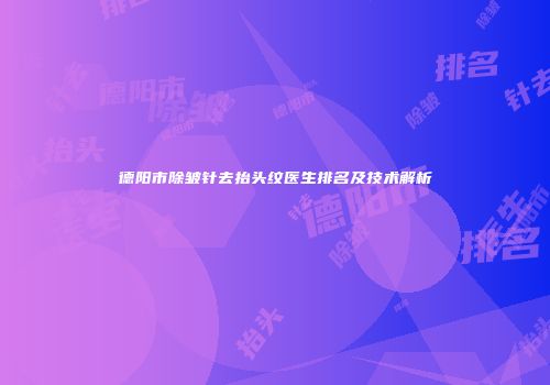 德阳市除皱针去抬头纹医生排名及技术解析