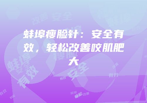 蚌埠瘦脸针：安全有效，轻松改善咬肌肥大