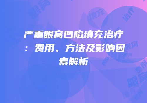 严重眼窝凹陷填充治疗：费用、方法及影响因素解析