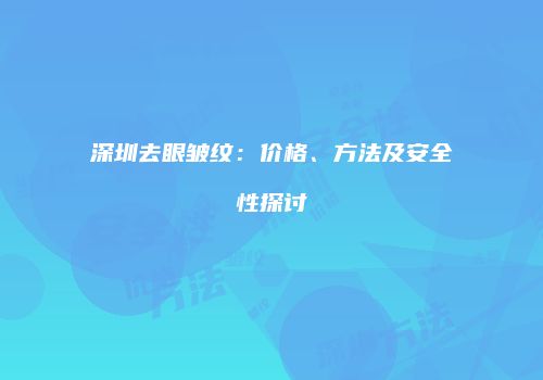 深圳去眼皱纹：价格、方法及安全性探讨