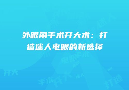 外眼角手术开大术：打造迷人电眼的新选择
