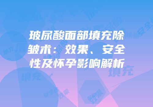玻尿酸面部填充除皱术：效果、安全性及怀孕影响解析