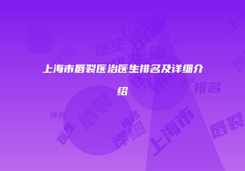 上海市唇裂医治医生排名及详细介绍