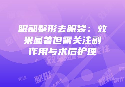 眼部整形去眼袋：效果显著但需关注副作用与术后护理
