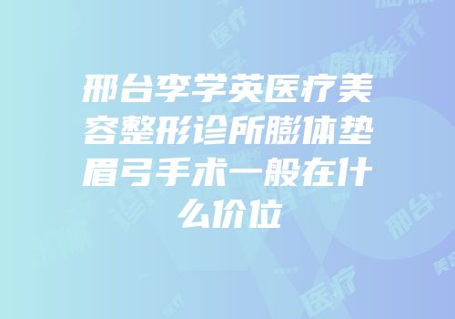邢台李学英医疗美容整形诊所膨体垫眉弓手术一般在什么价位