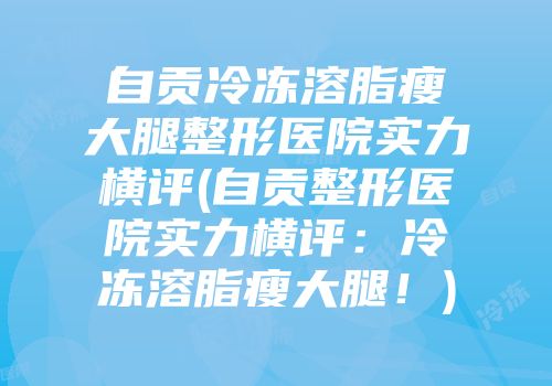 自贡冷冻溶脂瘦大腿整形医院实力横评(自贡整形医院实力横评：冷冻溶脂瘦大腿！)