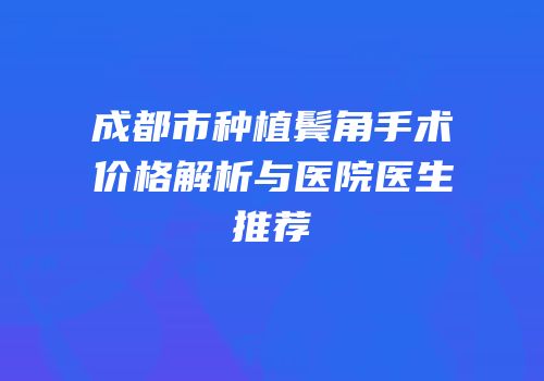 成都市种植鬓角手术价格解析与医院医生推荐