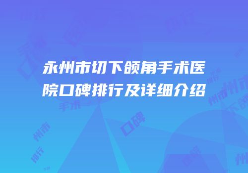 永州市切下颌角手术医院口碑排行及详细介绍