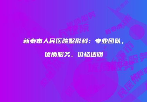 新泰市人民医院整形科：专业团队，优质服务，价格透明