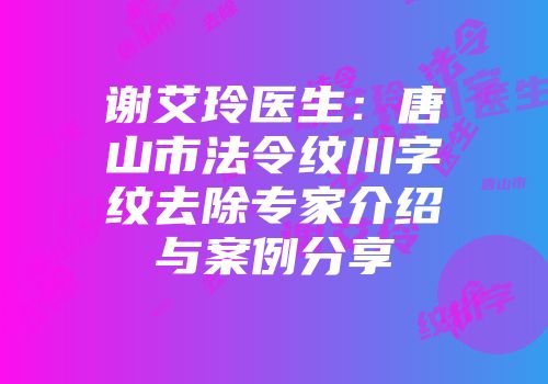 谢艾玲医生：唐山市法令纹川字纹去除专家介绍与案例分享