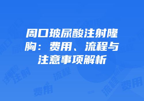 周口玻尿酸注射隆胸：费用、流程与注意事项解析