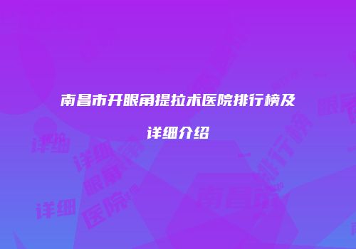 南昌市开眼角提拉术医院排行榜及详细介绍