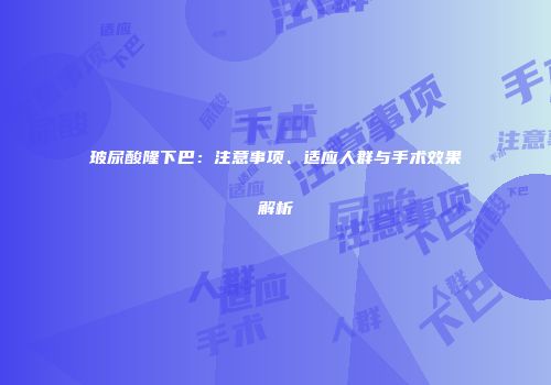 玻尿酸隆下巴：注意事项、适应人群与手术效果解析