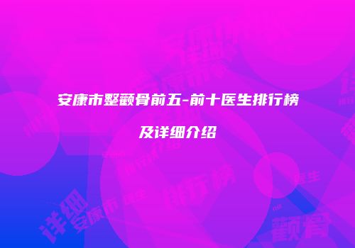 安康市整颧骨前五-前十医生排行榜及详细介绍