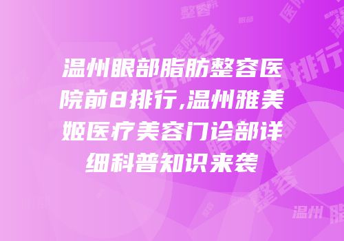 温州眼部脂肪整容医院前8排行,温州雅美姬医疗美容门诊部详细科普知识来袭