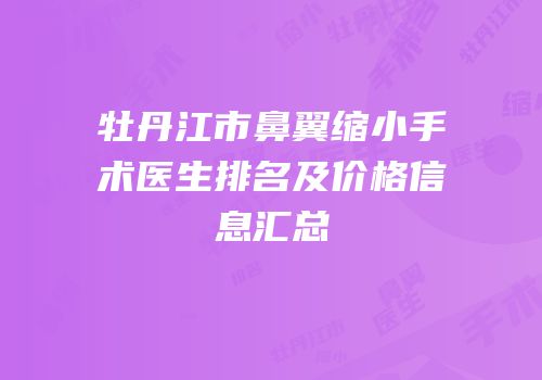 牡丹江市鼻翼缩小手术医生排名及价格信息汇总