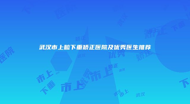 武汉市上睑下垂矫正医院及优秀医生推荐