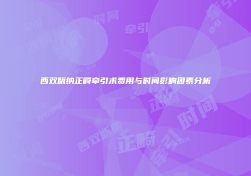 西双版纳正畸牵引术费用与时间影响因素分析
