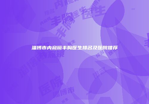 淄博市内窥镜丰胸医生排名及医院推荐