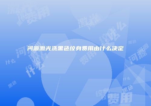 河源激光洗黑色纹身费用由什么决定