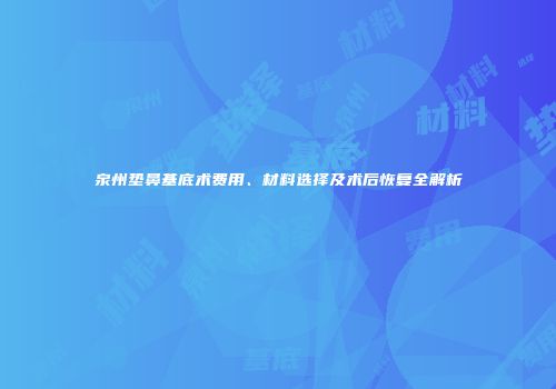 泉州垫鼻基底术费用、材料选择及术后恢复全解析