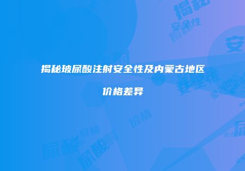 揭秘玻尿酸注射安全性及内蒙古地区价格差异