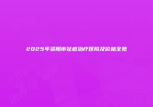 2025年资阳市祛痘治疗医院及价格全览