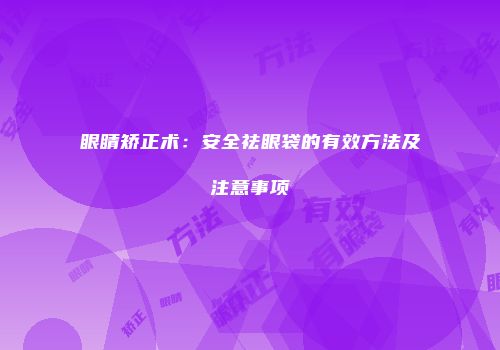 眼睛矫正术：安全祛眼袋的有效方法及注意事项